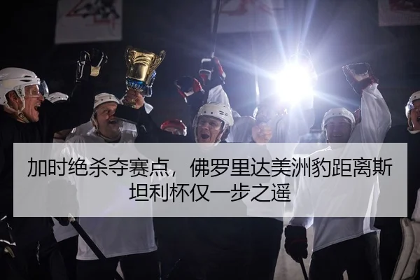 加时绝杀夺赛点，佛罗里达美洲豹距离斯坦利杯仅一步之遥