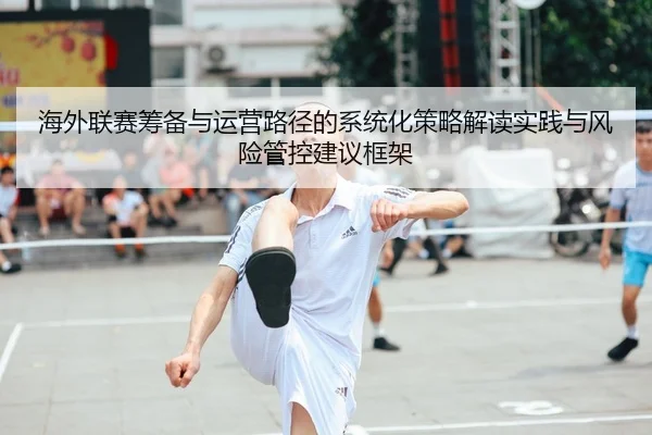 海外联赛筹备与运营路径的系统化策略解读实践与风险管控建议框架（leyu）