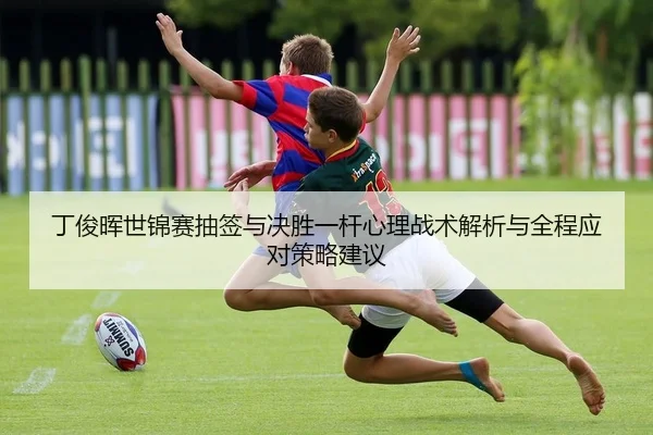 丁俊晖世锦赛抽签与决胜一杆心理战术解析与全程应对策略建议（leyu）